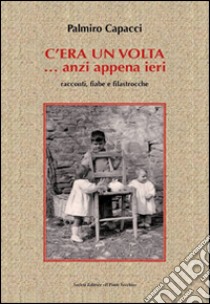 C'era una volta... anzi appena ieri. Racconti, fiabe e filastrocche libro di Capaci Palmiro