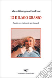 Io e il mio grasso. Scritto specialmente per i magri libro di Casalboni M. Giuseppina