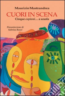 Cuori in scena. Cinque copioni... a scuola libro di Mastandrea Maurizio