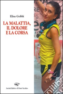 La malattia, il dolore e la corsa libro di Gobbi Elisa