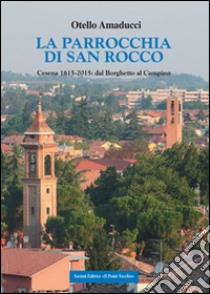 La parrocchia di San Rocco. Cesena 1615-2015: dal Borghetto al Campino libro di Amaducci Otello