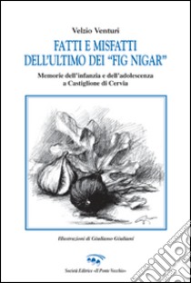 Fatti e misfatti dell'ultimo dei «fig nigar». Memorie dell'infanzia e dell'adolescenza a Castiglione di Cervia libro di Venturi Velzio