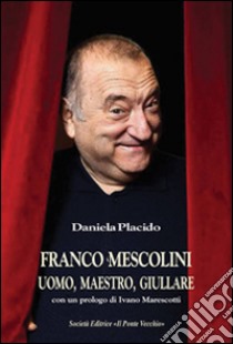 Franco Mescolini, uomo, maestro, giullare libro di Placido Daniela