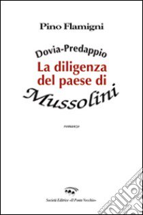 Dovia-Predappio. La diligenza del paese di Mussolini libro di Flamigni Pino