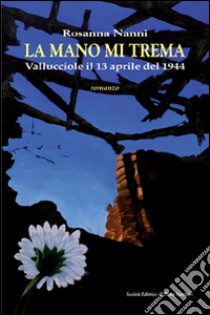 La mano mi trema. Vallucciole il 13 aprile del 1944 libro di Nanni Rosanna