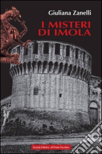 I misteri di Imola. Tra storia, leggenda e cronaca libro di Zanelli Giuliana