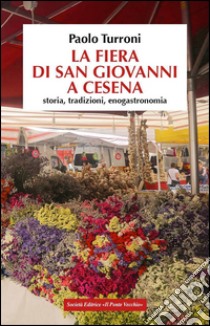 La fiera di San Giovanni a Cesena. Storia, tradizioni, enogastronomia libro di Turroni Paolo