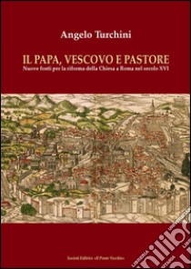 Il papa, vescovo e pastore. Nuove fonti per la riforma della Chiesa a Roma nel secolo XVI libro di Turchini Angelo