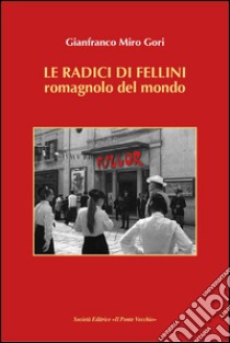 Le radici di Fellini. Romagnolo del mondo libro di Gori Gianfranco Miro