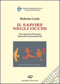 Il sapore negli occhi. Uno sguardo all'anziano attraverso la psicomotricità libro di Conte Roberta