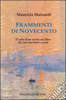 Frammenti di Novecento. Il volto di un secolo nel filtro dei suoi narratori e poeti libro di Mainardi Maurizia