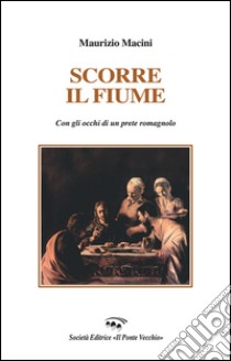 Scorre il fiume. Con gli occhi di un prete romagnolo libro di Macini Maurizio