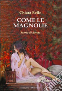 Come le magnolie. Storie di donne libro di Bello Chiara