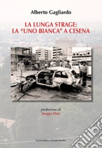 La lunga strage: la «Uno Bianca» a Cesena libro di Gagliardo Alberto