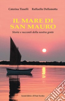 Il mare di San Mauro. Storie e racconti della nostra gente libro di Tisselli Caterina; Dellamotta Raffaello