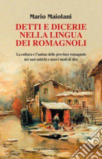 Detti e dicerie nella lingua dei romagnoli. La cultura e l'anima delle province romagnole nei suoi antichi e nuovi modi di dire libro di Maiolani Mario