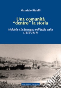 Una comunità «dentro» la storia. Meldola e la Romagna nell'Italia unita (1859-1911) libro di Ridolfi Maurizio