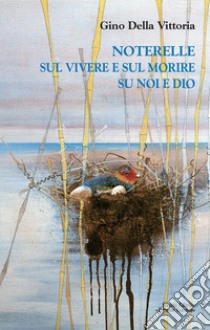 Noterelle sul vivere e sul morire su noi e Dio libro di Della Vittoria Gino