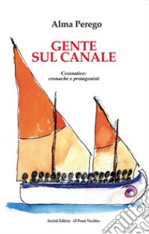 Gente sul canale. Cesenatico: cronache e protagonisti libro di Perego Alma