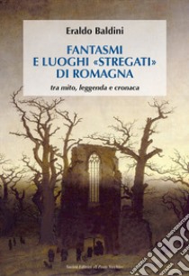 Fantasmi e luoghi «stregati» di Romagna. Tra mito, leggenda e cronaca libro di Baldini Eraldo