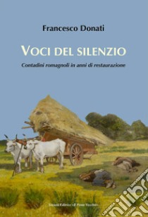 Voci del silenzio. Contadini romagnoli in anni di restaurazione libro di Donati Francesco