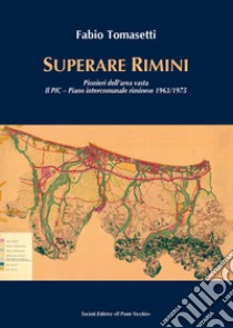 Superare Rimini. Pionieri dell'area vasta. Il PIC - Piano intercomunale riminese 1963-1975 libro di Tomasetti Fabio