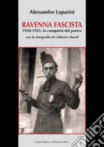 Ravenna fascista. 1921-1925. La conquista del potere libro di Luparini Alessandro