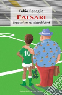 Falsari. Sopravvivere nel calcio dei furbi libro di Benaglia Fabio