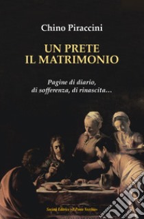 Un prete, il matrimonio. Pagine di diario, di sofferenza, di rinascita... libro di Piraccini Chino