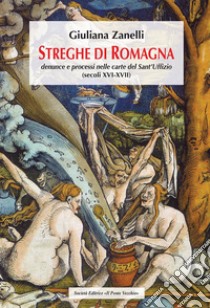 Streghe di Romagna. Denunce e processi nelle Carte del Sant'Uffizio (Secoli XVI-XVII) libro di Zanelli Giuliana