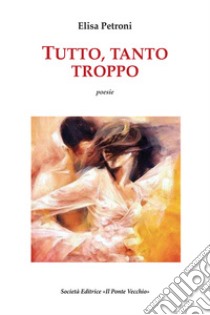 Tutto, tanto, troppo libro di Petroni Elisa