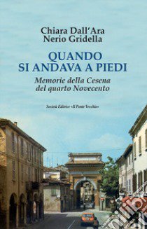 Quando si andava a piedi. Memorie della Cesena del quarto Novecento libro di Dall'Ara Chiara; Gridella Nerio