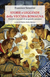 Storie e leggende della vecchia Romagna. Elzeviri e racconti di un grande narratore libro di Serantini Francesco; Della Monica W. (cur.)