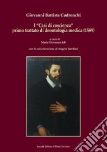 I «Casi di coscienza» primo trattato di deontologia medica (1589) libro di Codronchi Giovanni Battista; Job M. G. (cur.); Turchini A. (cur.)