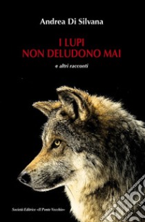 I lupi non deludono mai e altri racconti libro di Di Silvana Andrea