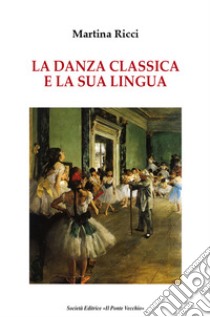 La danza classica e il suo linguaggio libro di Ricci Martina