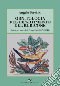 Ornitologia del dipartimento del Rubicone. Con tavole a colori di Cesare Maioli (1746-1823) libro di Turchini Angelo