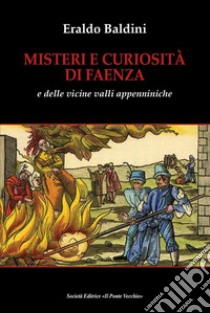 Misteri e curiosità di Faenza e delle vicine valli appenniniche libro di Baldini Eraldo