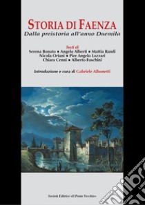 Storia di Faenza. Dalla preistoria all'anno Duemila libro di Albonetti G. (cur.)