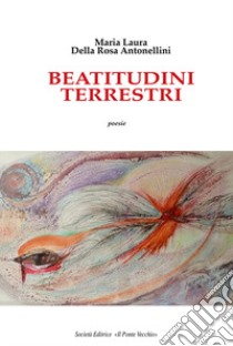 Beatitudini terrestri libro di Della Rosa Antonellini Maria Laura