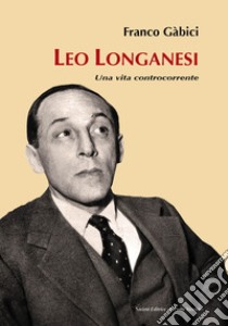 Leo Longanesi. Una vita controcorrente libro di Gabici Franco