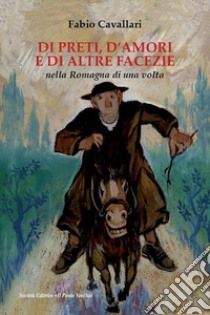 Di preti, d'amori e di altre facezie nella Romagna di una volta libro di Cavallari Fabio