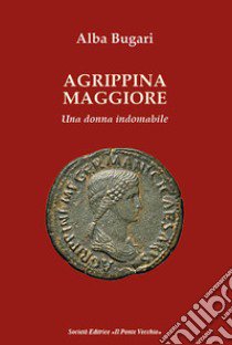 Agrippina maggiore. Una donna indomabile libro di Bugari Alba