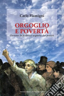 Orgoglio e povertà. Ovvero: la politica sognata dai poveri libro di Flamigni Carlo