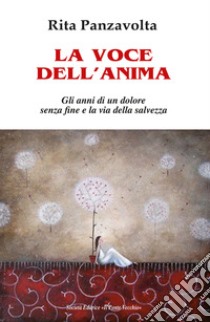 La voce dell'anima. Gli anni di un dolore senza fine e la via della salvezza libro di Panzavolta Rita