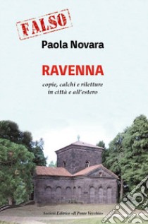 Falso! Ravenna. Copie, calchi e riletture in città e all'estero libro di Novara Paola