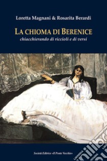 La chioma di Berenice. Chiacchierando di riccioli e di versi libro di Magnani Loretta; Berardi Rosarita