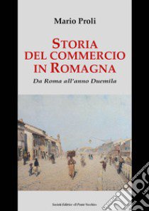 Storia del commercio in Romagna. Da Roma all'anno Duemila libro di Proli Mario