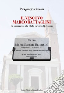 Il vescovo Marco Battaglini. Un sammaurese alla ribalta europea del Seicento libro di Grassi Piergiorgio