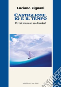 Castiglione, io e il tempo. Perché non sono una formica? libro di Zignani Luciano